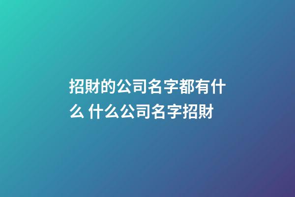 招財的公司名字都有什么 什么公司名字招財-第1張-公司起名-玄機派
